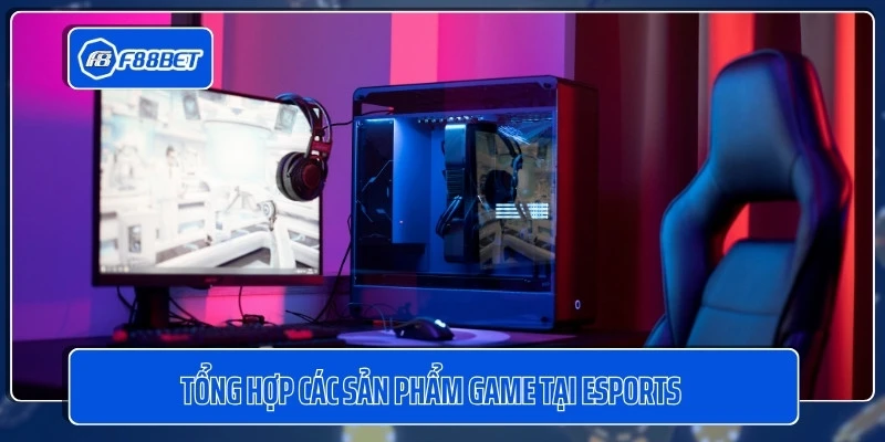 Tổng hợp các sản phẩm game tại Esports 