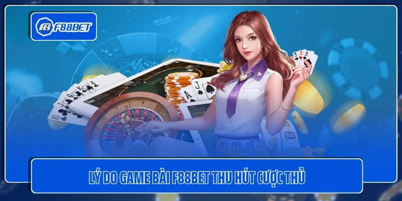 Lý do game bài F88BET thu hút cược thủ