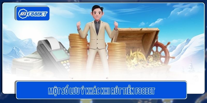 Một số lưu ý khác khi rút tiền F88BET